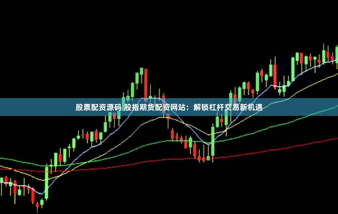 股票配资源码 股指期货配资网站：解锁杠杆交易新机遇