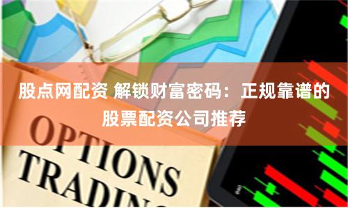 股点网配资 解锁财富密码：正规靠谱的股票配资公司推荐