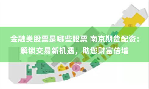 金融类股票是哪些股票 南京期货配资：解锁交易新机遇，助您财富倍增