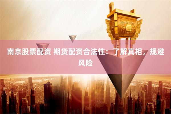 南京股票配资 期货配资合法性：了解真相，规避风险