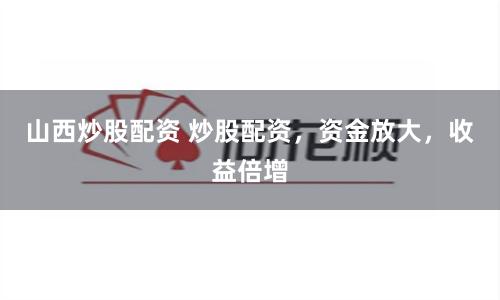 山西炒股配资 炒股配资，资金放大，收益倍增