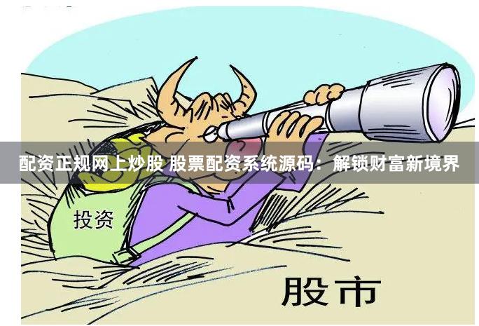配资正规网上炒股 股票配资系统源码：解锁财富新境界