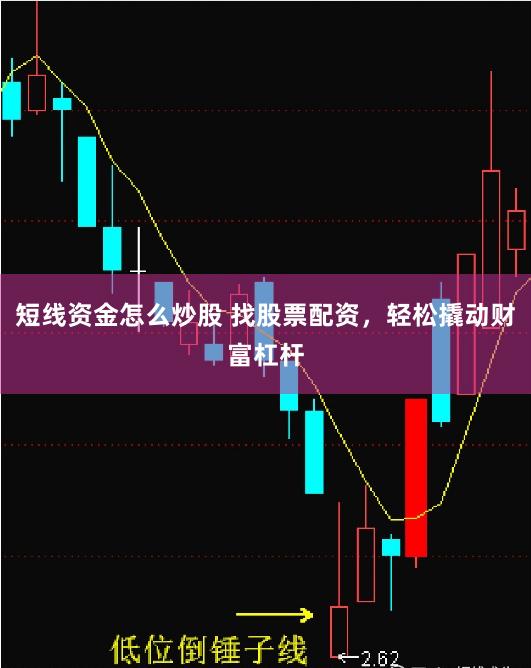 短线资金怎么炒股 找股票配资，轻松撬动财富杠杆