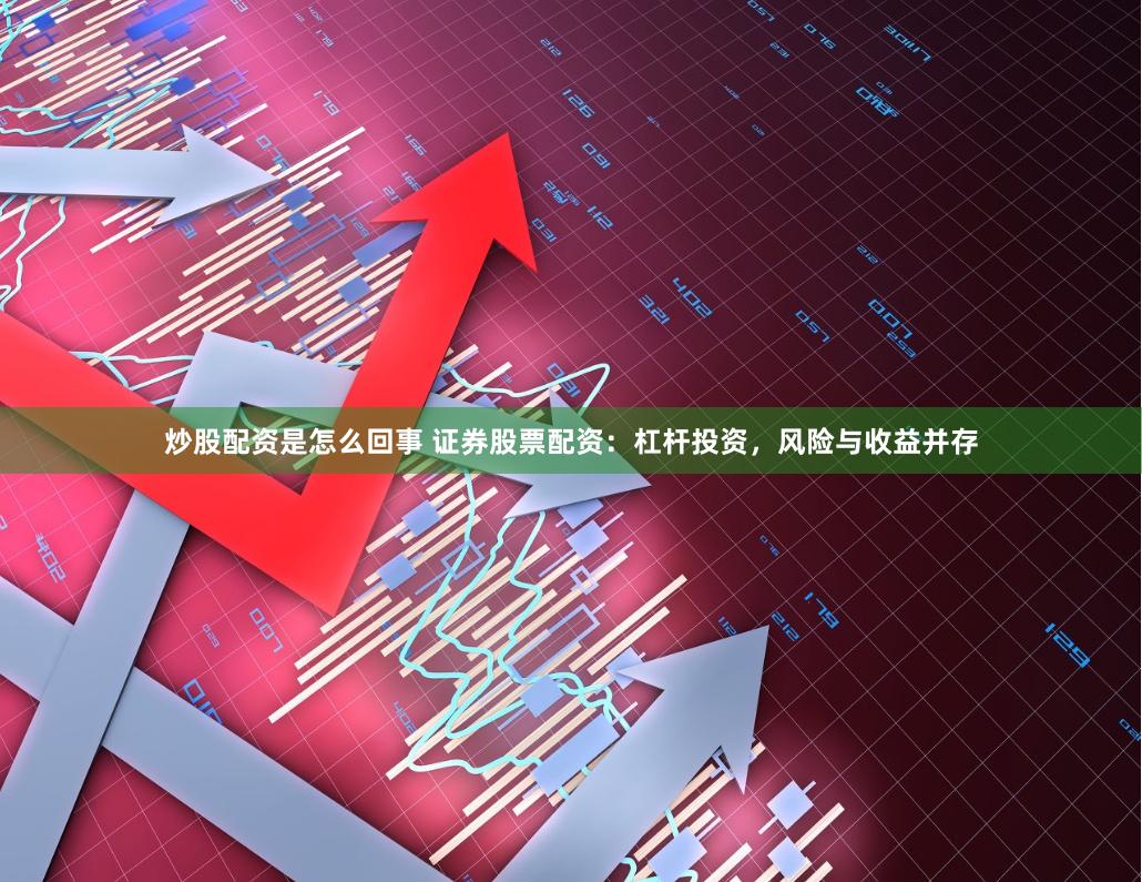 炒股配资是怎么回事 证券股票配资：杠杆投资，风险与收益并存