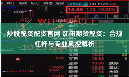 炒股配资配资官网 沈阳期货配资:合规杠杆与专业风控解析