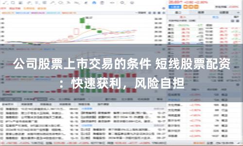 公司股票上市交易的条件 短线股票配资：快速获利，风险自担