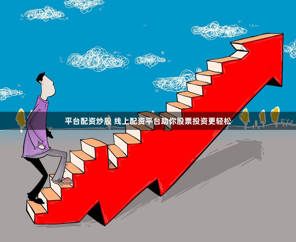 平台配资炒股 线上配资平台助你股票投资更轻松