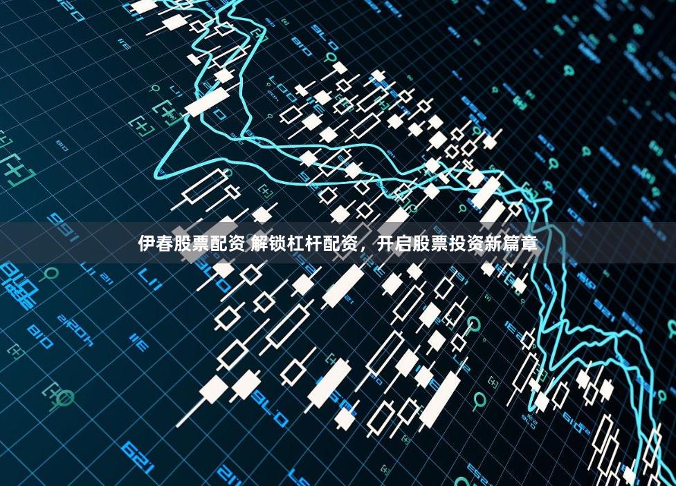 伊春股票配资 解锁杠杆配资，开启股票投资新篇章