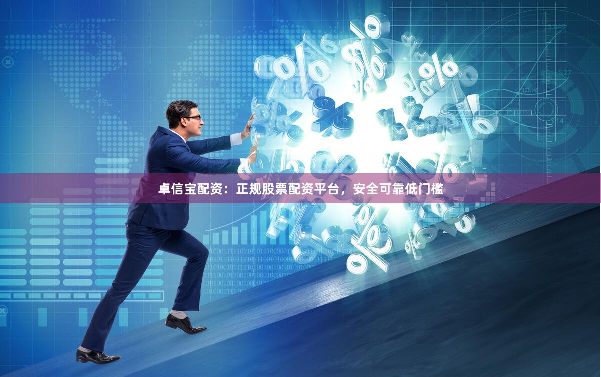 卓信宝配资：正规股票配资平台，安全可靠低门槛