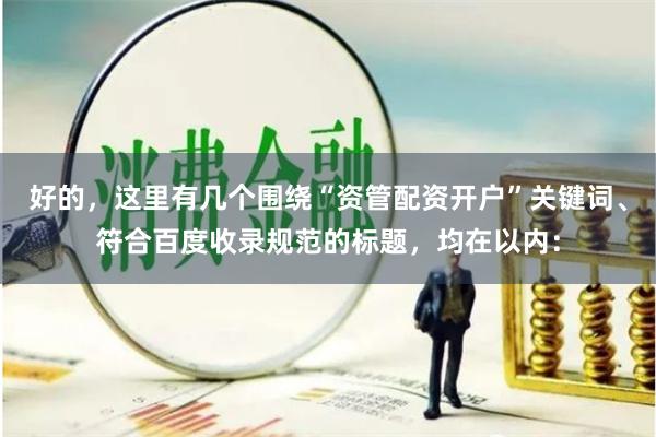 好的，这里有几个围绕“资管配资开户”关键词、符合百度收录规范的标题，均在以内：