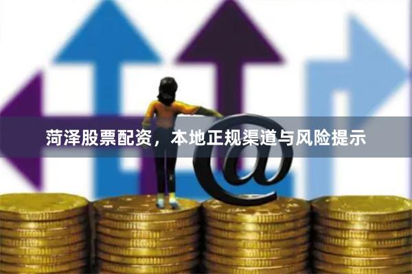菏泽股票配资，本地正规渠道与风险提示