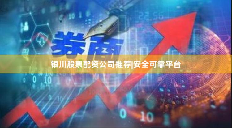 银川股票配资公司推荐|安全可靠平台