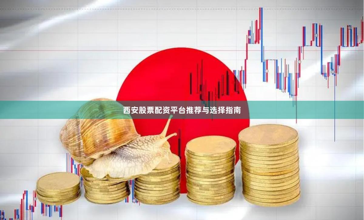 西安股票配资平台推荐与选择指南