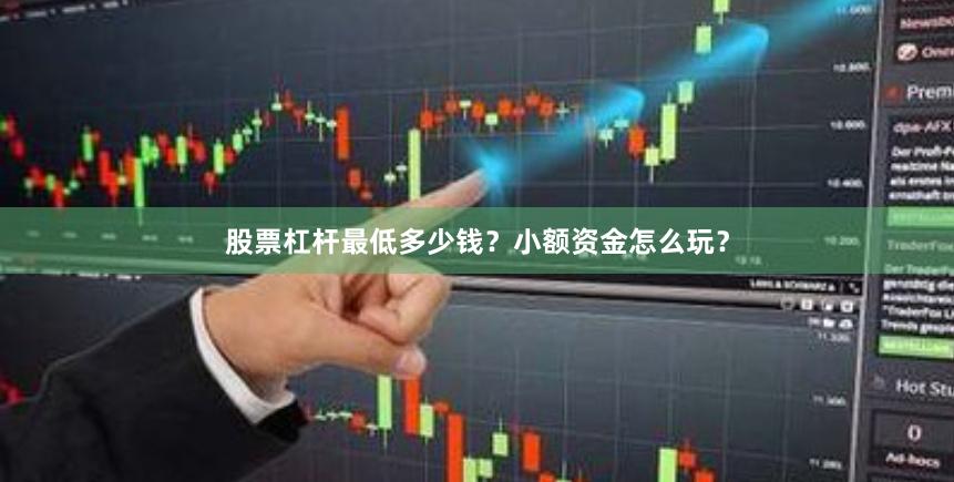 股票杠杆最低多少钱？小额资金怎么玩？
