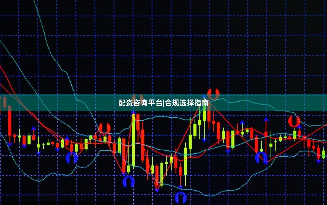 配资咨询平台|合规选择指南