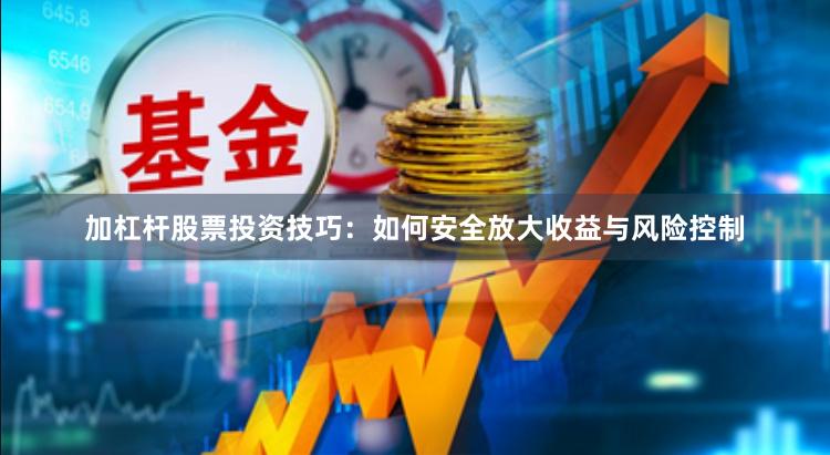 加杠杆股票投资技巧：如何安全放大收益与风险控制