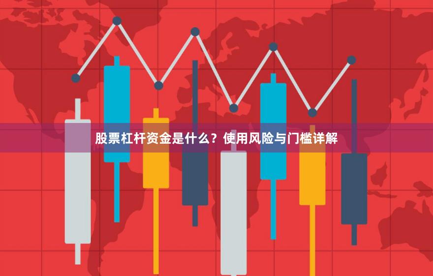股票杠杆资金是什么？使用风险与门槛详解
