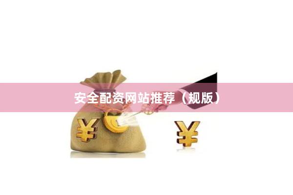 安全配资网站推荐（规版）