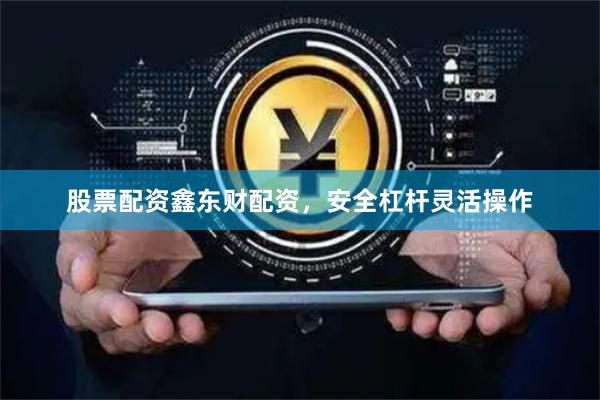 股票配资鑫东财配资，安全杠杆灵活操作
