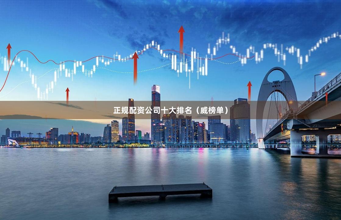 正规配资公司十大排名（威榜单）