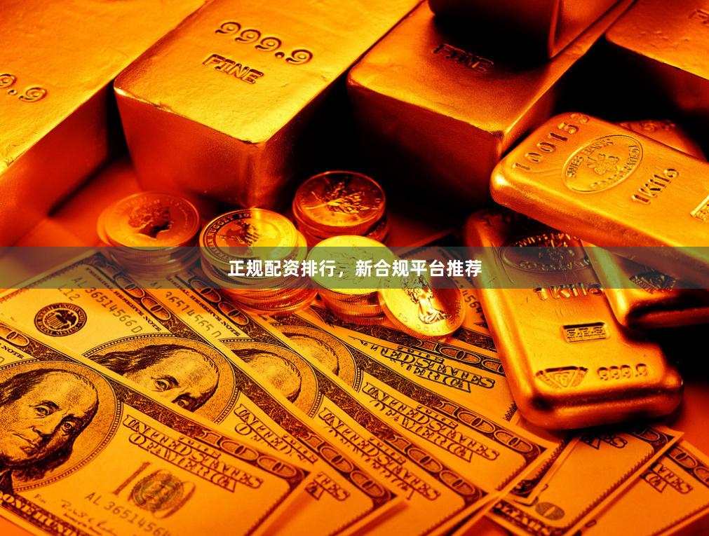 正规配资排行，新合规平台推荐