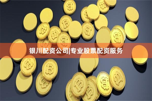 银川配资公司|专业股票配资服务