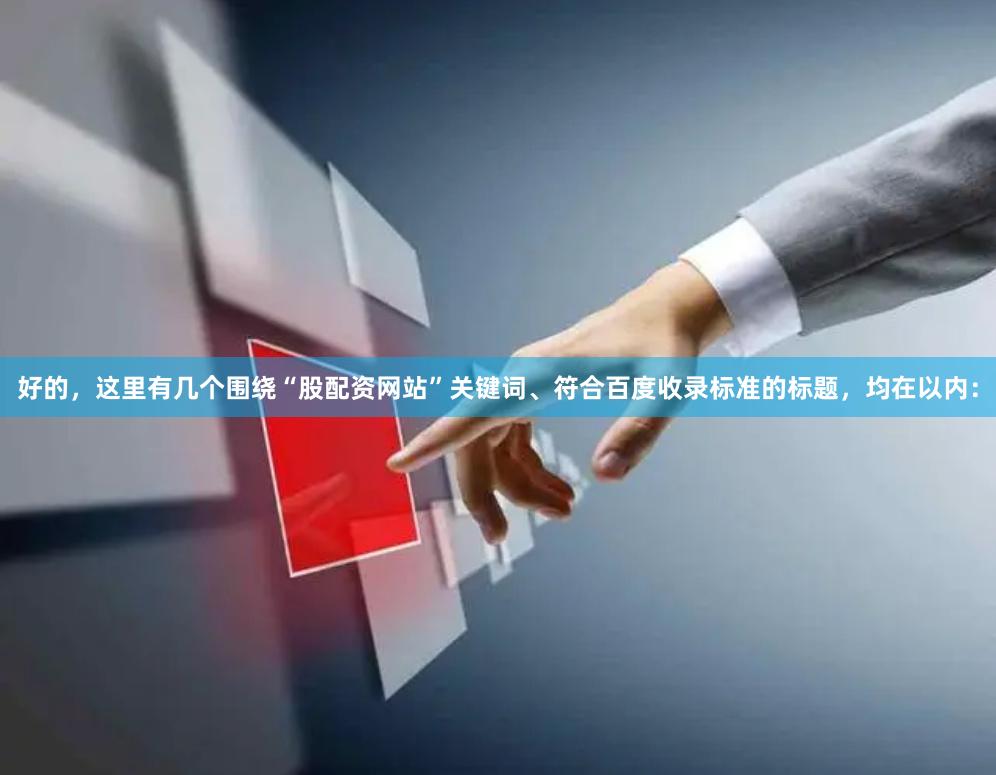 好的，这里有几个围绕“股配资网站”关键词、符合百度收录标准的标题，均在以内：