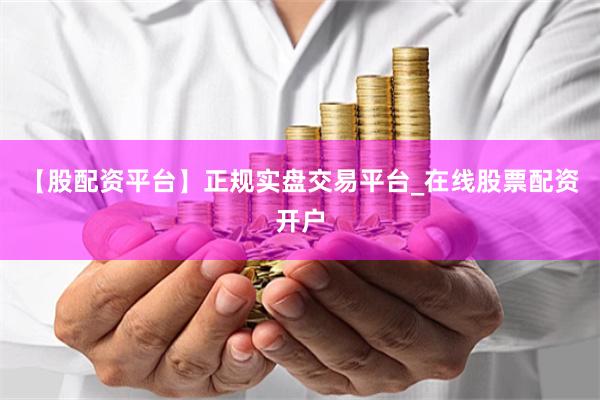 【股配资平台】正规实盘交易平台_在线股票配资开户