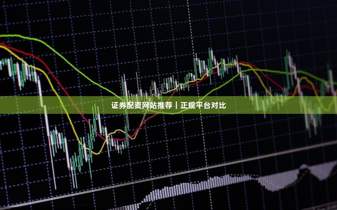 证券配资网站推荐｜正规平台对比