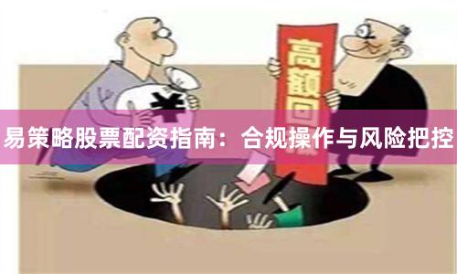 易策略股票配资指南：合规操作与风险把控