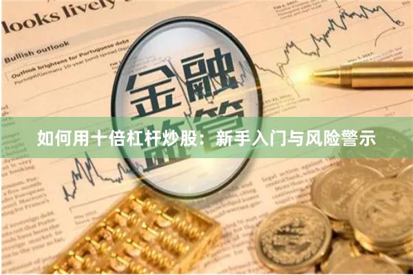 如何用十倍杠杆炒股：新手入门与风险警示
