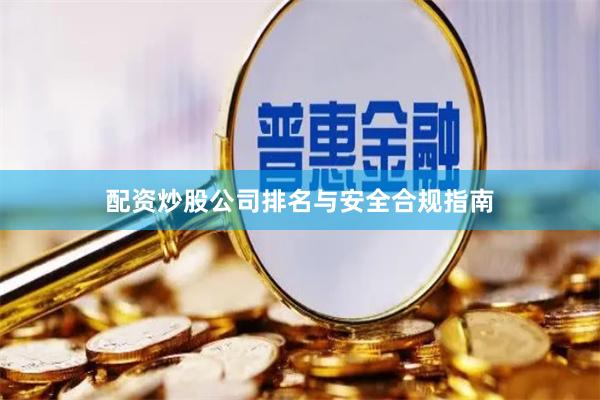 配资炒股公司排名与安全合规指南