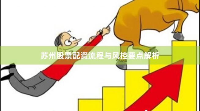 苏州股票配资流程与风控要点解析