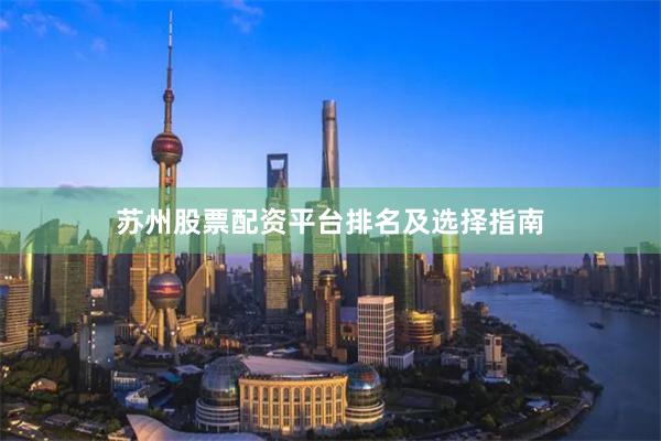 苏州股票配资平台排名及选择指南