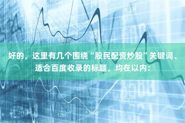 好的，这里有几个围绕“股民配资炒股”关键词、适合百度收录的标题，均在以内：