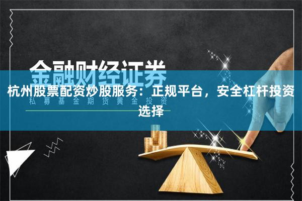 杭州股票配资炒股服务：正规平台，安全杠杆投资选择