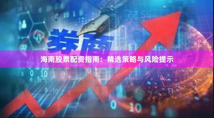 海南股票配资指南：精选策略与风险提示