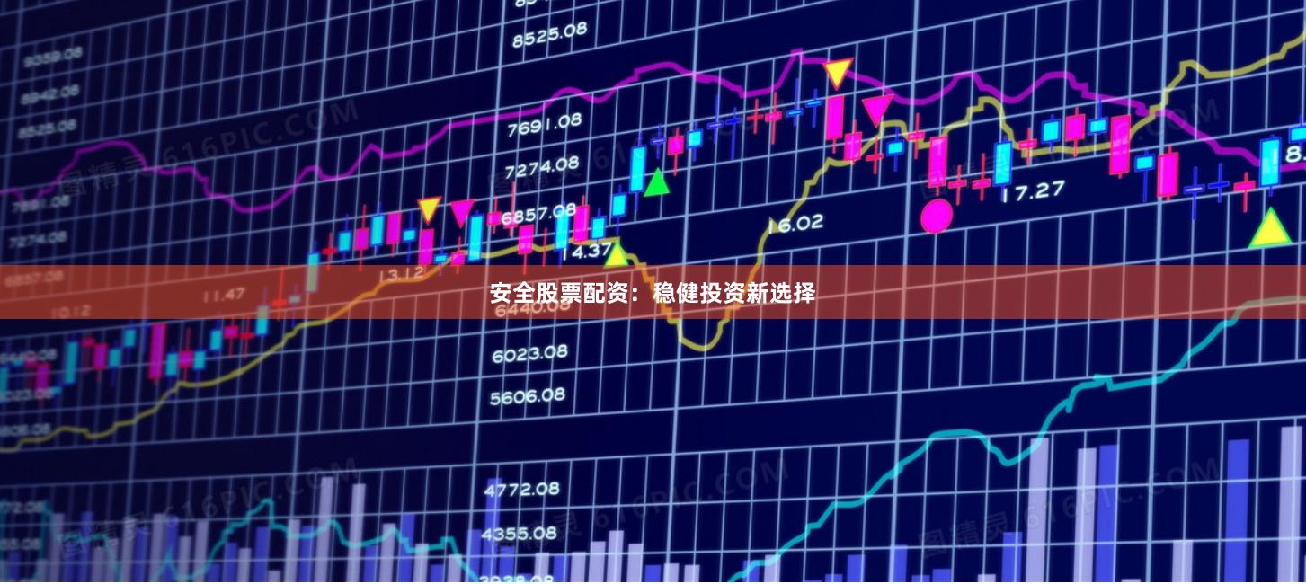 安全股票配资：稳健投资新选择
