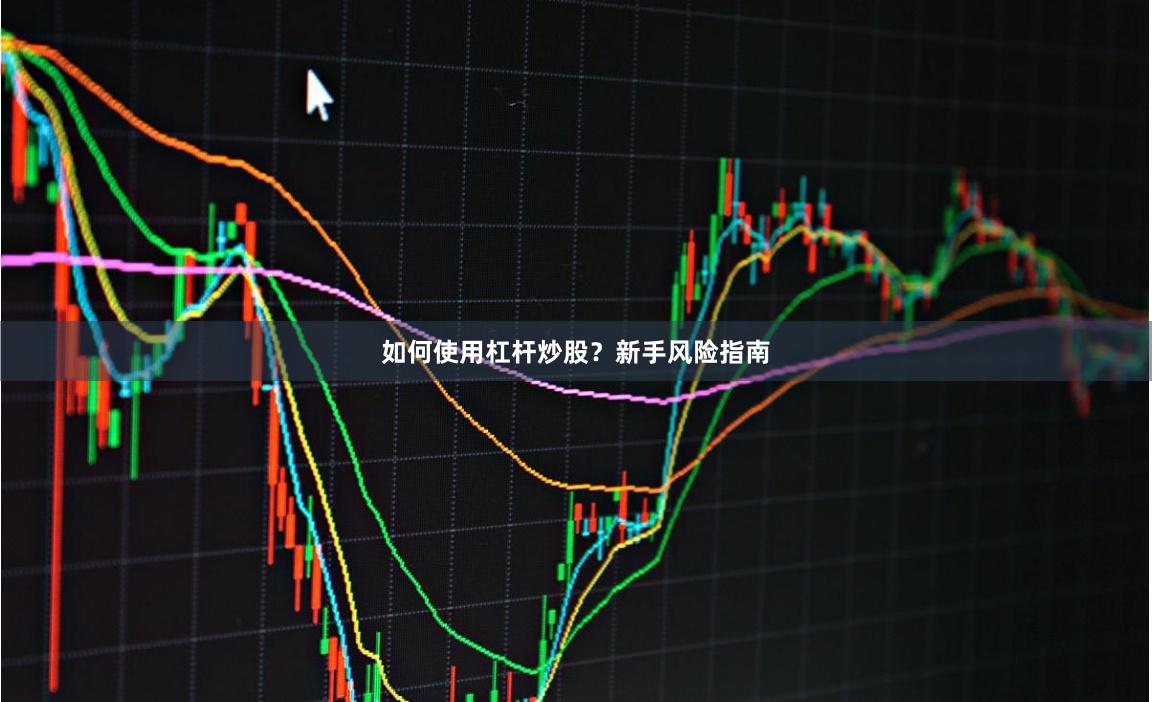 如何使用杠杆炒股？新手风险指南