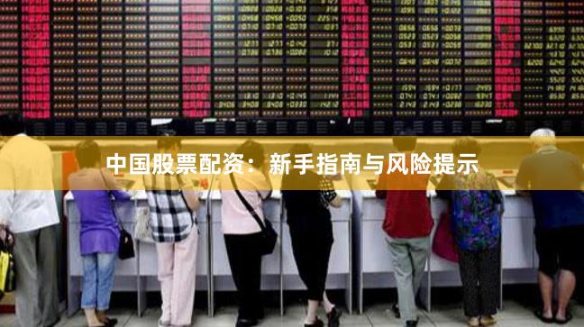 中国股票配资：新手指南与风险提示