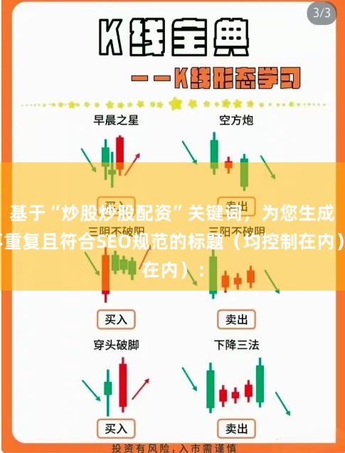 基于“炒股炒股配资”关键词，为您生成不重复且符合SEO规范的标题（均控制在内）：