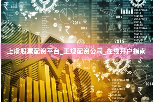 上虞股票配资平台_正规配资公司_在线开户指南