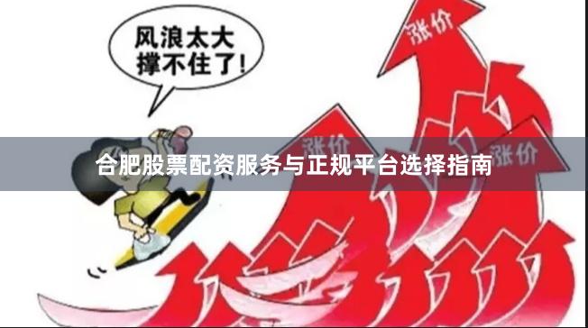 合肥股票配资服务与正规平台选择指南