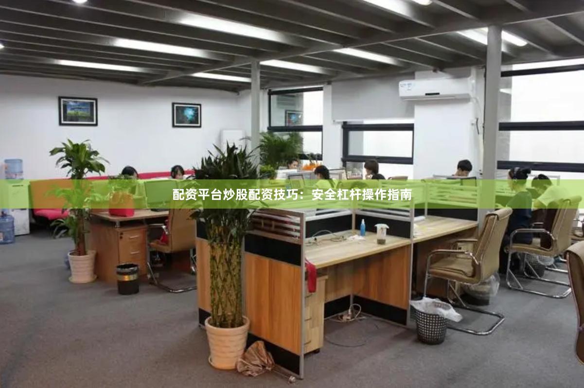 配资平台炒股配资技巧：安全杠杆操作指南