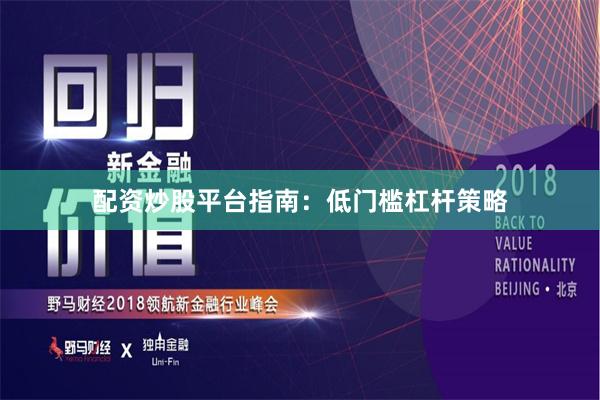 配资炒股平台指南：低门槛杠杆策略